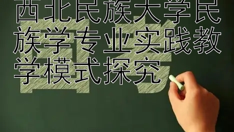 西北民族大学民族学专业实践教学模式探究