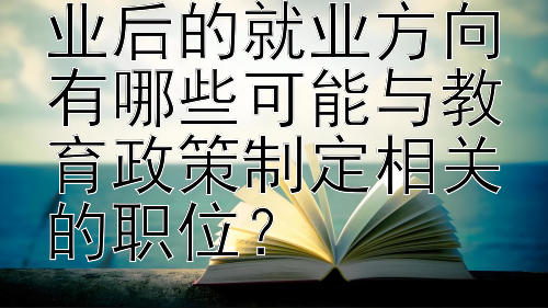 学前教育考研毕业后的就业方向有哪些可能与教育政策制定相关的职位？