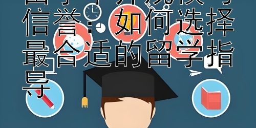 留学中介规模与信誉：如何选择最合适的留学指导