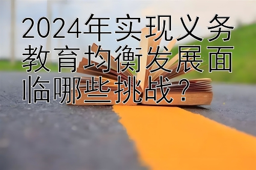 2024年实现义务教育均衡发展面临哪些挑战？