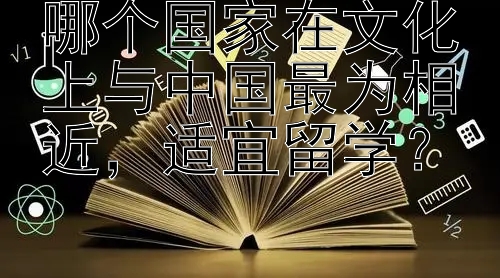 哪个国家在文化上与中国最为相近，适宜留学？