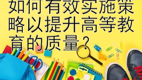 如何有效实施策略以提升高等教育的质量？