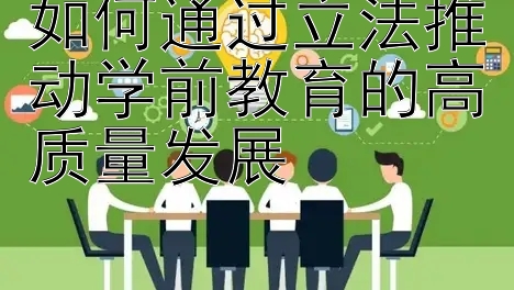 如何通过立法推动学前教育的高质量发展