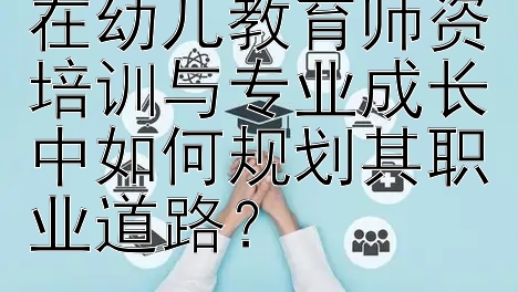 学前教育研究生在幼儿教育师资培训与专业成长中如何规划其职业道路？