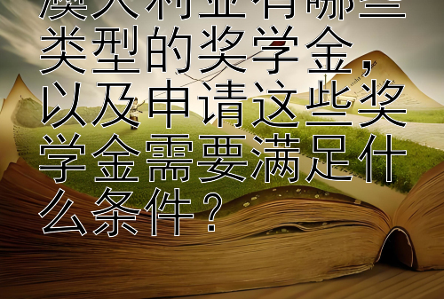 澳大利亚有哪些类型的奖学金，以及申请这些奖学金需要满足什么条件？