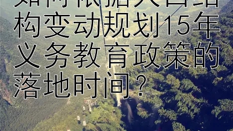 如何依据人口结构变动规划15年义务教育政策的落地时间？