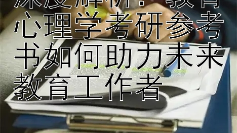 深度解析：教育心理学考研参考书如何助力未来教育工作者