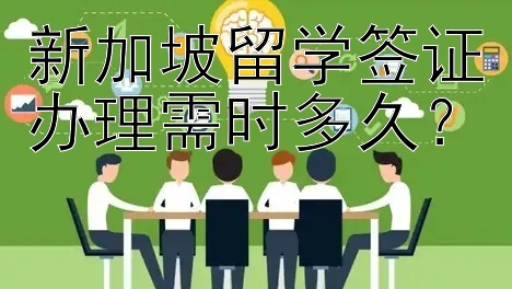 新加坡留学签证办理需时多久？