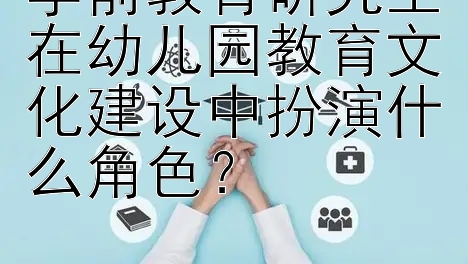 学前教育研究生在幼儿园教育文化建设中扮演什么角色？