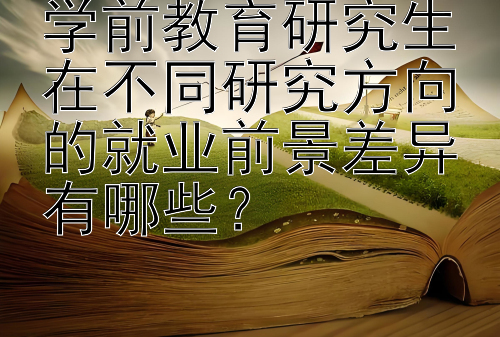 学前教育研究生在不同研究方向的就业前景差异有哪些？