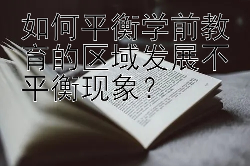 如何平衡学前教育的区域发展不平衡现象？