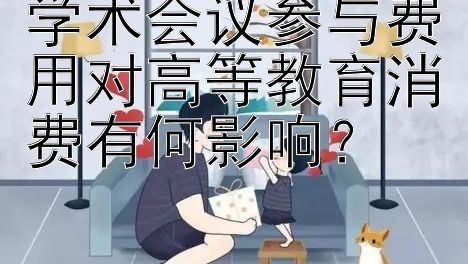 学术会议参与费用对高等教育消费有何影响？