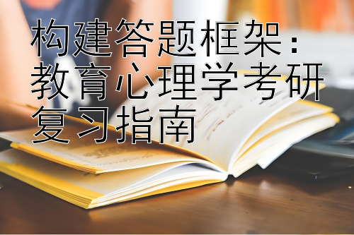 构建答题框架：教育心理学考研复习指南