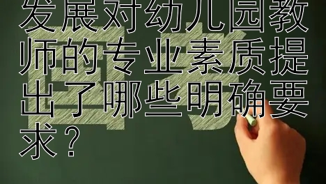 学前教育最新的发展对幼儿园教师的专业素质提出了哪些明确要求？