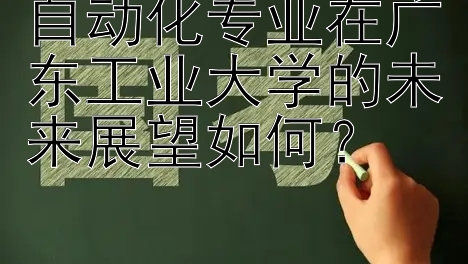 自动化专业在广东工业大学的未来展望如何？