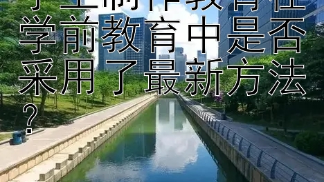 手工制作教育在学前教育中是否采用了最新方法？