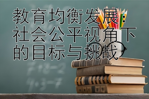 教育均衡发展：社会公平视角下的目标与挑战