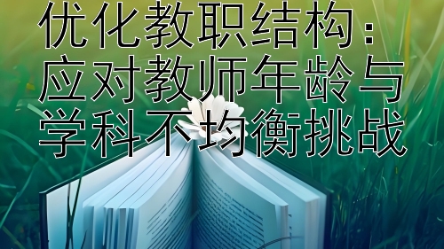 优化教职结构：应对教师年龄与学科不均衡挑战