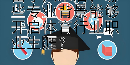 留学归来后，哪些专业背景能够开启体育行业职业生涯？