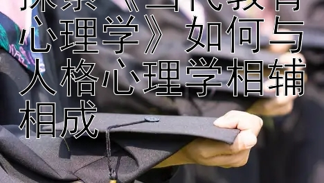 探索《当代教育心理学》如何与人格心理学相辅相成