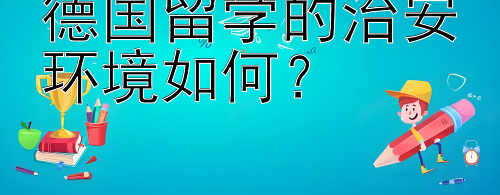 德国留学的治安环境如何？