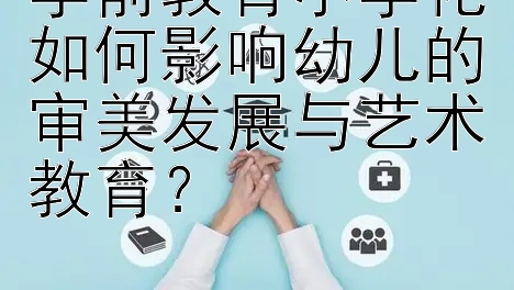 学前教育小学化如何影响幼儿的审美发展与艺术教育？