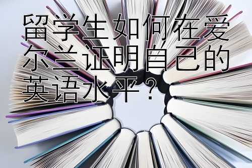 留学生如何在爱尔兰证明自己的英语水平？