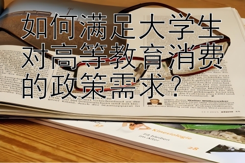 如何满足大学生对高等教育消费的政策需求？