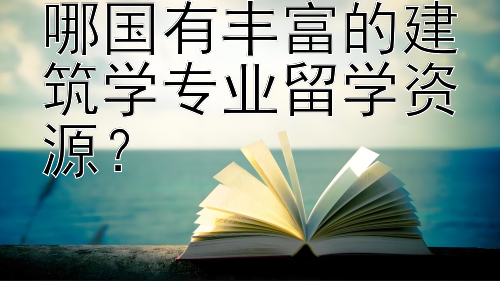 哪国有丰富的建筑学专业留学资源？