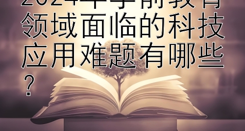 2024年学前教育领域面临的科技应用难题有哪些？