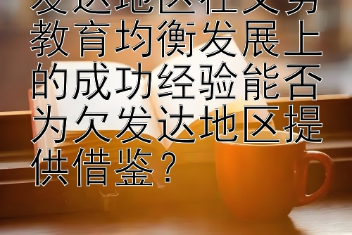 发达地区在义务教育均衡发展上的成功经验能否为欠发达地区提供借鉴？