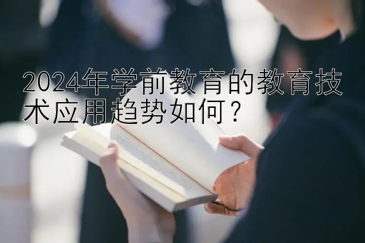 2024年学前教育的教育技术应用趋势如何？