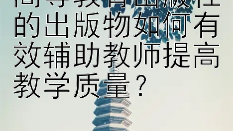 高等教育出版社的出版物如何有效辅助教师提高教学质量？