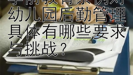 学前教育条例对幼儿园后勤管理具体有哪些要求与挑战？