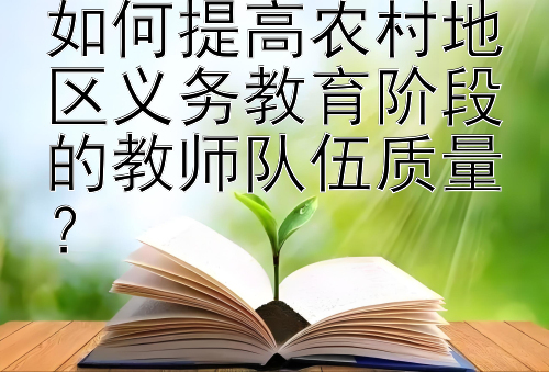 如何提高农村地区义务教育阶段的教师队伍质量？