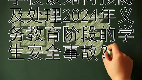 学校该如何预防及处理2024年义务教育阶段的学生安全事故？