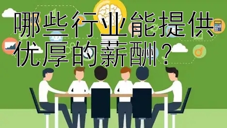 哪些行业能提供优厚的薪酬？