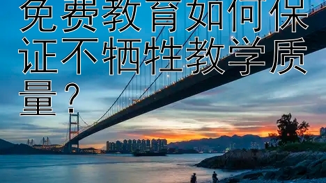 免费教育如何保证不牺牲教学质量？