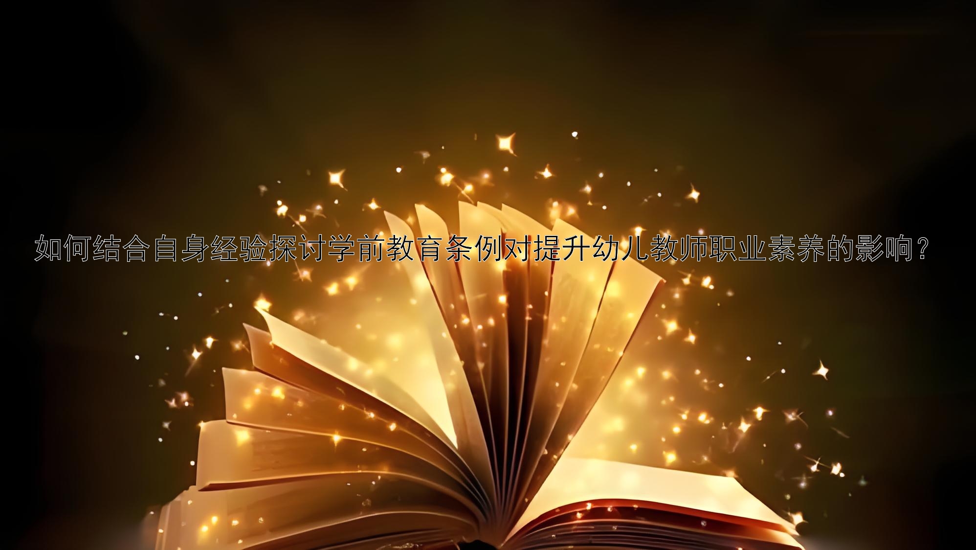 如何结合自身经验探讨学前教育条例对提升幼儿教师职业素养的影响？