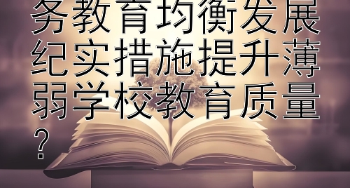 如何通过最新义务教育均衡发展纪实措施提升薄弱学校教育质量？