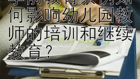 学前教育条例如何影响幼儿园教师的培训和继续教育？