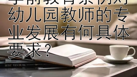 学前教育条例对幼儿园教师的专业发展有何具体要求？