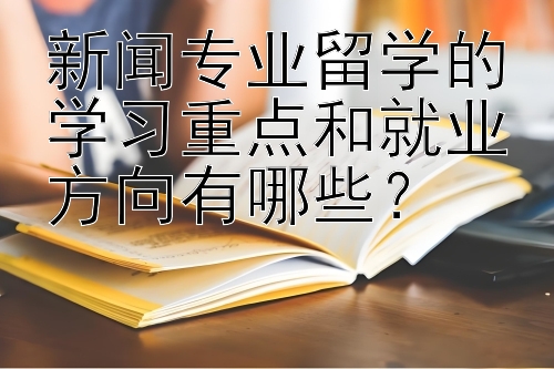 新闻专业留学的学习重点和就业方向有哪些？