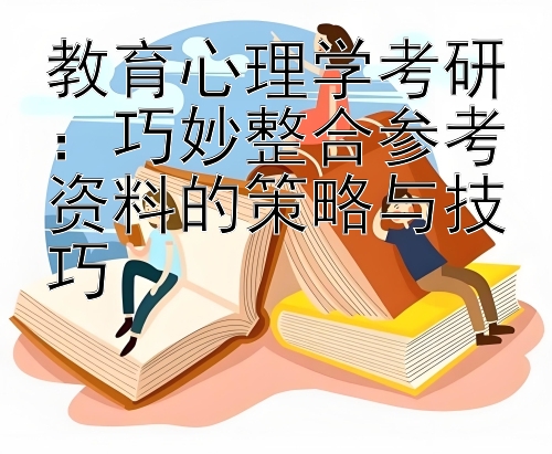 教育心理学考研：巧妙整合参考资料的策略与技巧