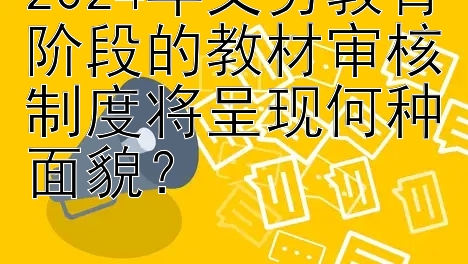 2024年义务教育阶段的教材审核制度将呈现何种面貌？