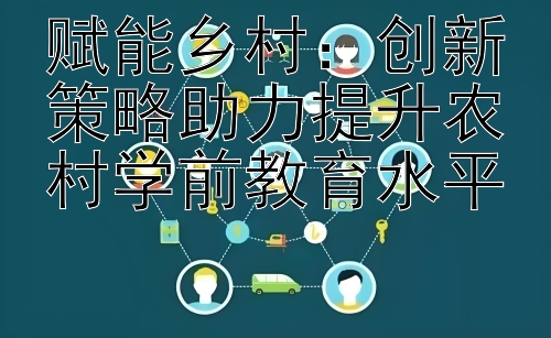 赋能乡村：创新策略助力提升农村学前教育水平