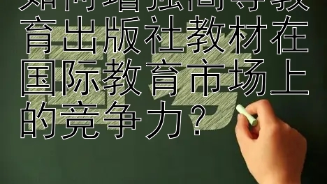 如何增强高等教育出版社教材在国际教育市场上的竞争力？