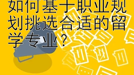 如何基于职业规划挑选合适的留学专业？