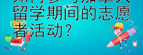 如何参与加拿大留学期间的志愿者活动？