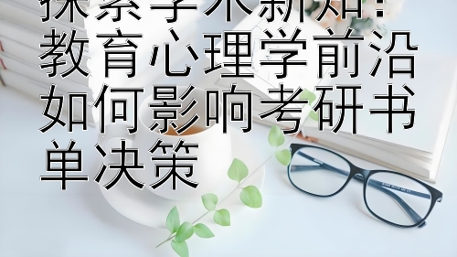 探索学术新知：教育心理学前沿如何影响考研书单决策